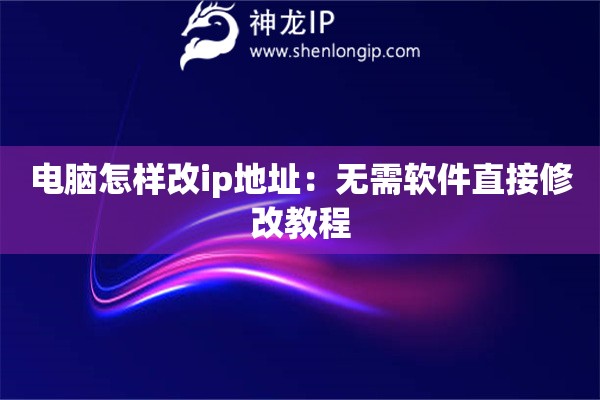電腦怎樣改ip地址：無需軟件直接修改教程