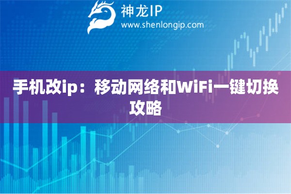 手機改ip：移動網絡和WiFi一鍵切換攻略