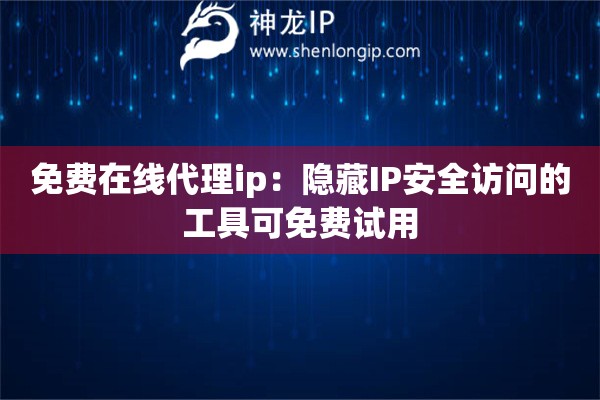 免費在線代理ip：隱藏IP安全訪問的工具可免費試用