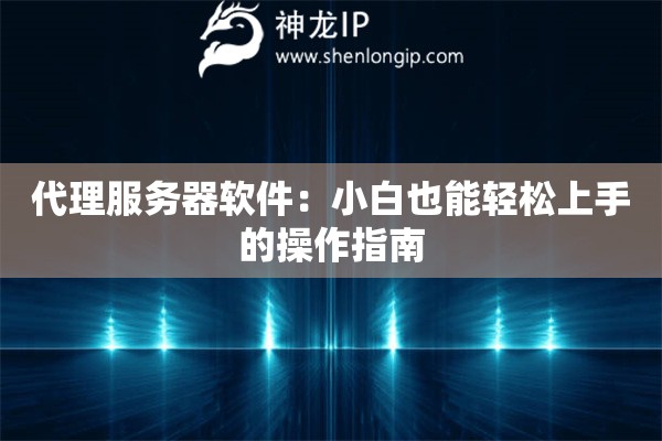 代理服務器軟件：小白也能輕松上手的操作指南
