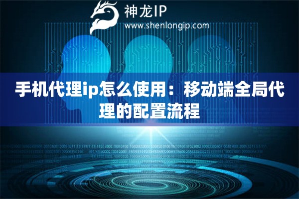 手機代理ip怎么使用：移動端全局代理的配置流程