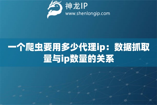 一個爬蟲要用多少代理ip：數據抓取量與ip數量的關系
