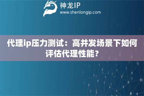 代理ip壓力測試：高并發場景下如何評估代理性能？