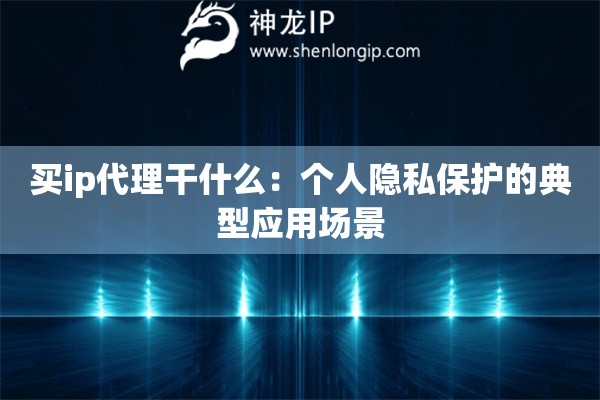 買ip代理干什么：個人隱私保護的典型應用場景