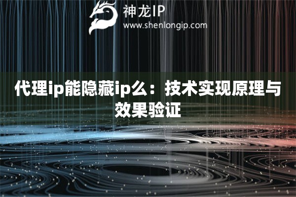 代理ip能隱藏ip么：技術(shù)實(shí)現(xiàn)原理與效果驗(yàn)證