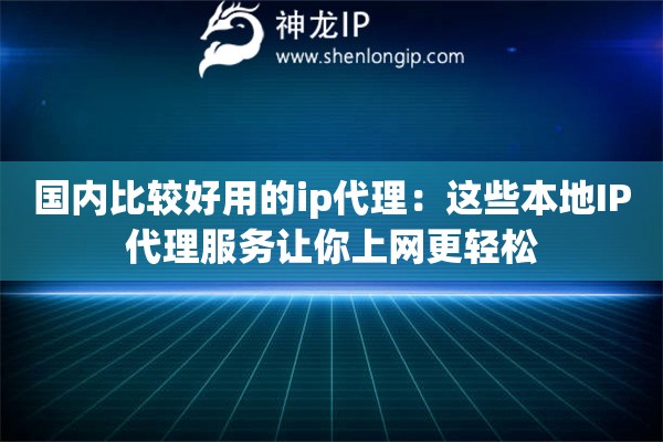 國內(nèi)比較好用的ip代理：這些本地IP代理服務(wù)讓你上網(wǎng)更輕松