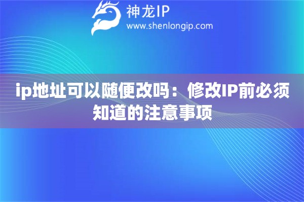 ip地址可以隨便改嗎：修改IP前必須知道的注意事項