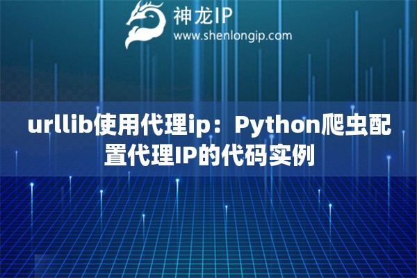 urllib使用代理ip：Python爬蟲配置代理IP的代碼實例