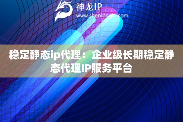穩定靜態ip代理：企業級長期穩定靜態代理IP服務平臺