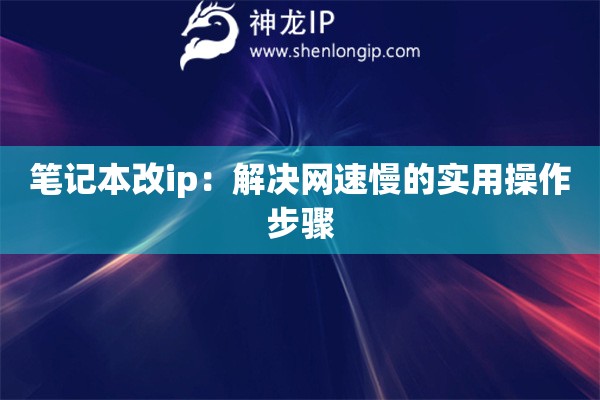 筆記本改ip：解決網速慢的實用操作步驟