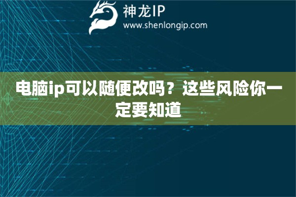 電腦ip可以隨便改嗎？這些風險你一定要知道