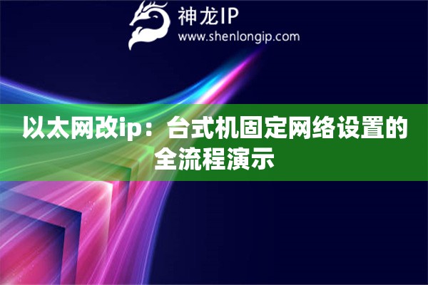 以太網改ip：臺式機固定網絡設置的全流程演示