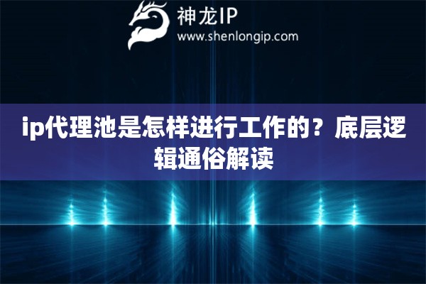 ip代理池是怎樣進(jìn)行工作的？底層邏輯通俗解讀