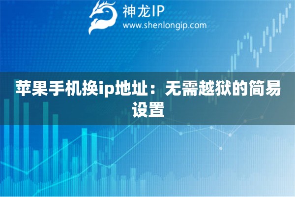 蘋果手機換ip地址：無需越獄的簡易設置