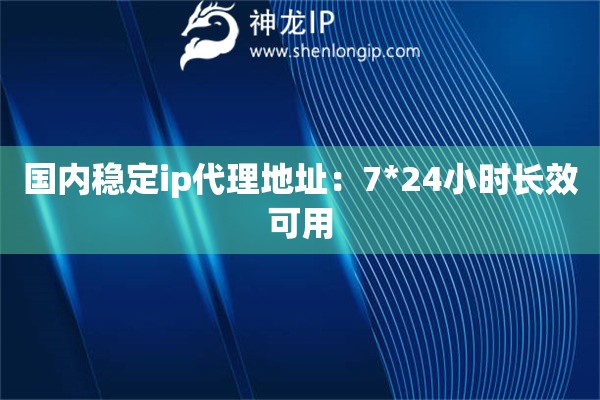國內穩定ip代理地址：7*24小時長效可用