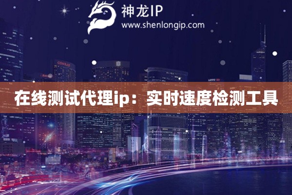 在線測試代理ip：實時速度檢測工具