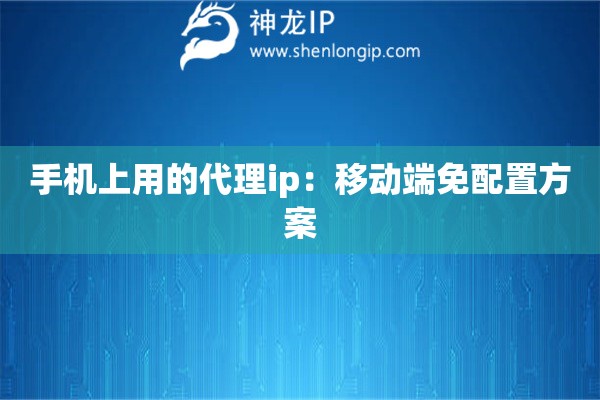 手機上用的代理ip：移動端免配置方案