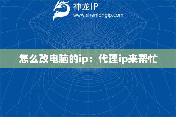 怎么改電腦的ip：代理ip來幫忙