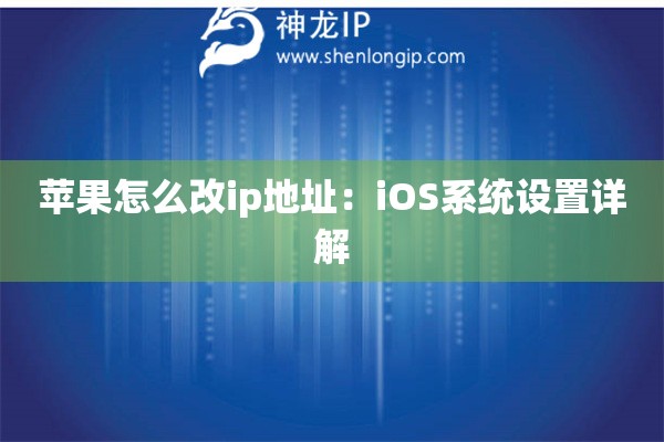 蘋果怎么改ip地址：iOS系統(tǒng)設置詳解