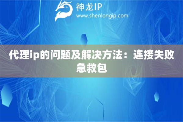 代理ip的問題及解決方法：連接失敗急救包