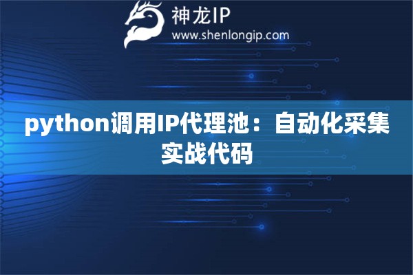 python調(diào)用IP代理池：自動(dòng)化采集實(shí)戰(zhàn)代碼