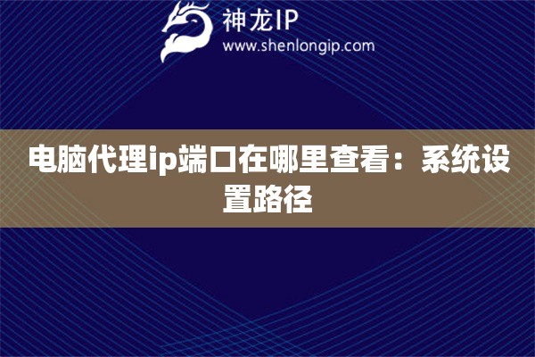 電腦代理ip端口在哪里查看：系統(tǒng)設(shè)置路徑