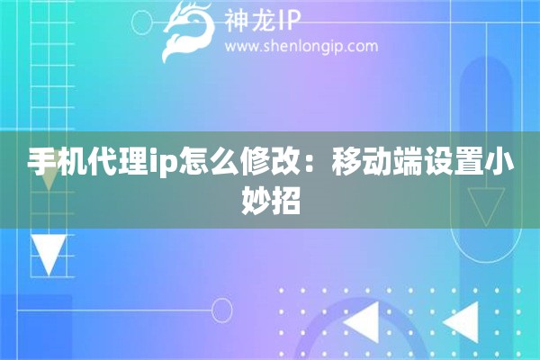 手機代理ip怎么修改：移動端設置小妙招