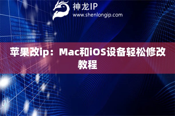 蘋果改ip：Mac和iOS設備輕松修改教程