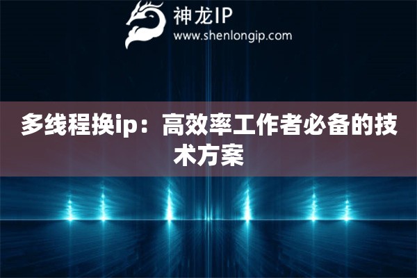 多線程換ip：高效率工作者必備的技術(shù)方案