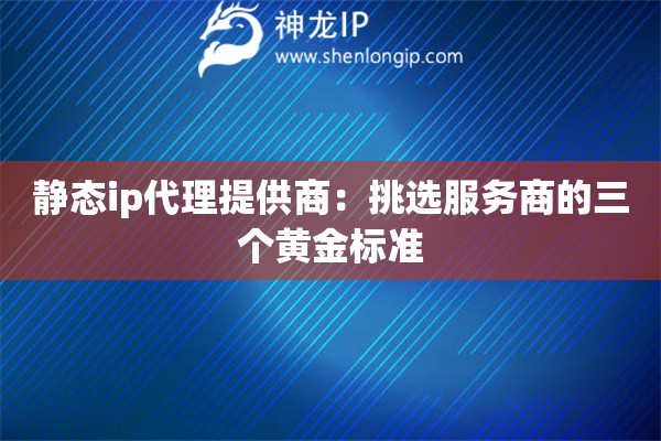 靜態ip代理提供商：挑選服務商的三個黃金標準