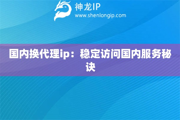 國內(nèi)換代理ip：穩(wěn)定訪問國內(nèi)服務(wù)秘訣
