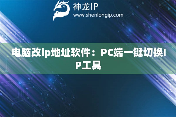 電腦改ip地址軟件：PC端一鍵切換IP工具