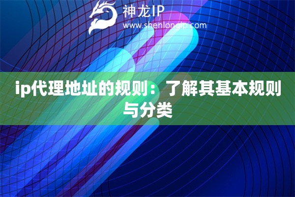 ip代理地址的規(guī)則：了解其基本規(guī)則與分類