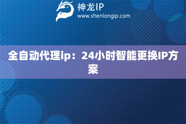 全自動代理ip：24小時智能更換IP方案