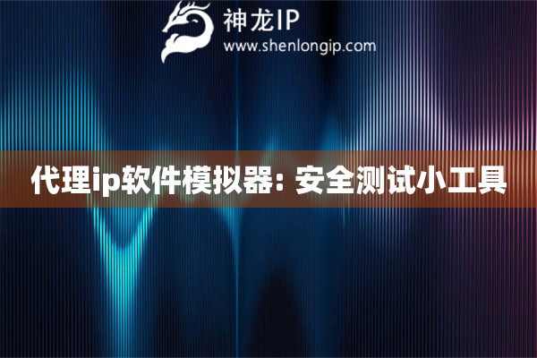 代理ip軟件模擬器: 安全測試小工具