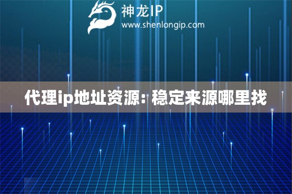代理ip地址資源: 穩定來源哪里找