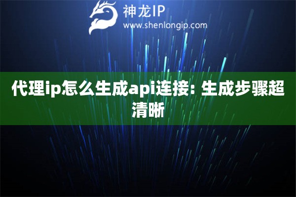 代理ip怎么生成api連接: 生成步驟超清晰