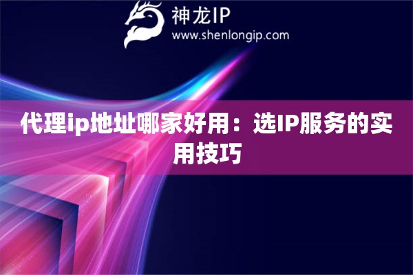 代理ip地址哪家好用：選IP服務的實用技巧