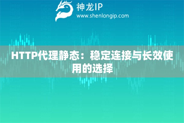 HTTP代理靜態(tài)：穩(wěn)定連接與長效使用的選擇