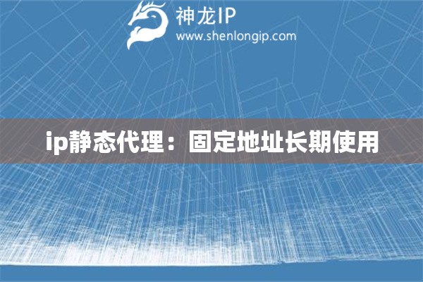 ip靜態代理：固定地址長期使用