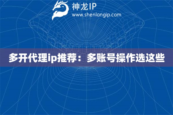 多開代理ip推薦：多賬號操作選這些
