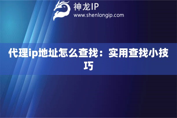 代理ip地址怎么查找：實用查找小技巧