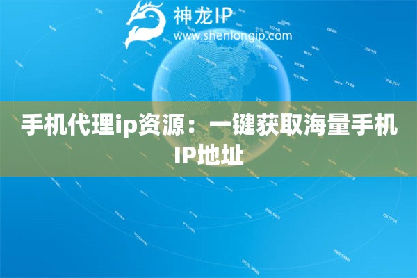 手機代理ip資源：一鍵獲取海量手機IP地址
