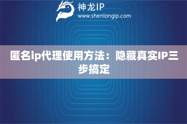 匿名ip代理使用方法：隱藏真實IP三步搞定