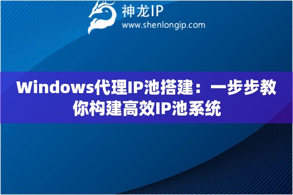 Windows代理IP池搭建：一步步教你構(gòu)建高效IP池系統(tǒng)
