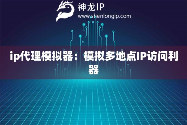 ip代理模擬器：模擬多地點IP訪問利器