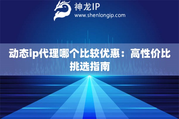 動態(tài)ip代理哪個比較優(yōu)惠：高性價比挑選指南
