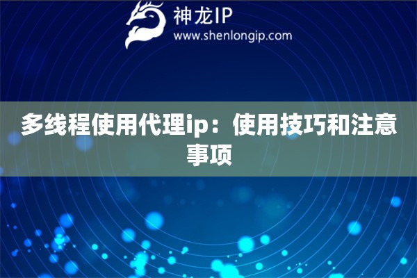 多線程使用代理ip：使用技巧和注意事項(xiàng)