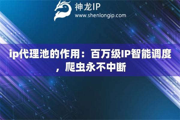 ip代理池的作用：百萬級IP智能調度，爬蟲永不中斷