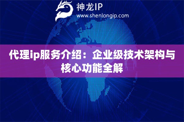 代理ip服務介紹：企業級技術架構與核心功能全解